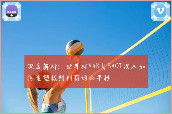 深度解析：世界杯VAR与SAOT技术如何重塑裁判判罚的公平性