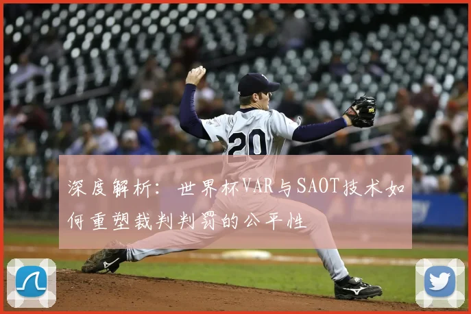 深度解析:世界杯VAR与SAOT技术如何重塑裁判判罚的公平性